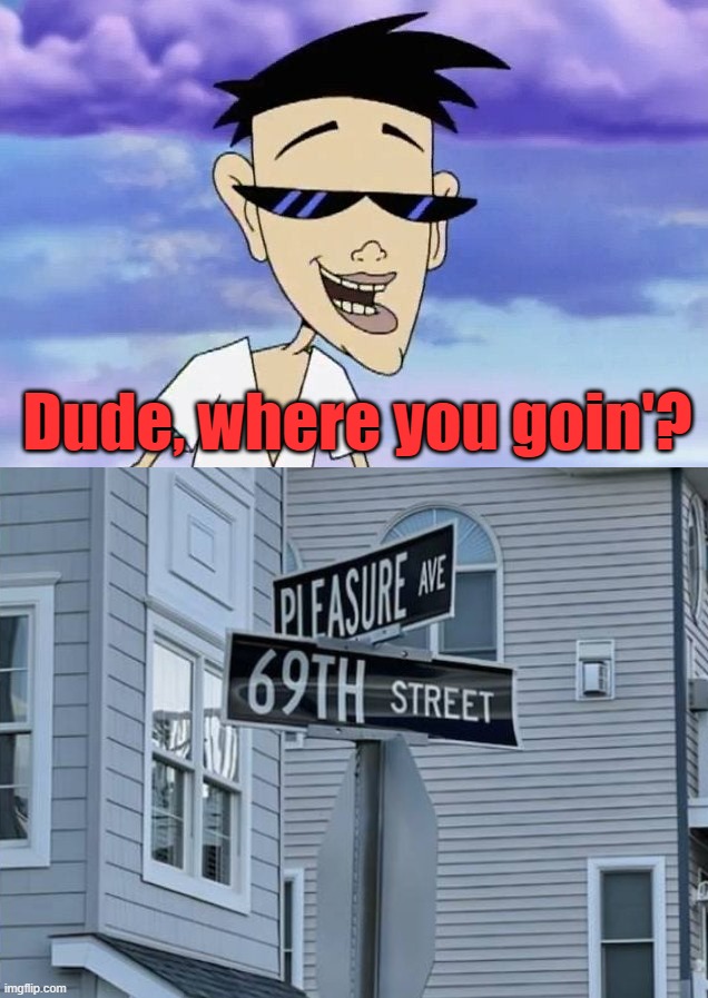 Dude, where you goin'? | image tagged in watch where you going | made w/ Imgflip meme maker