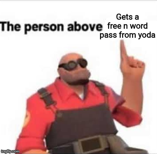 The person above | Gets a free n word pass from yoda | image tagged in the person above | made w/ Imgflip meme maker