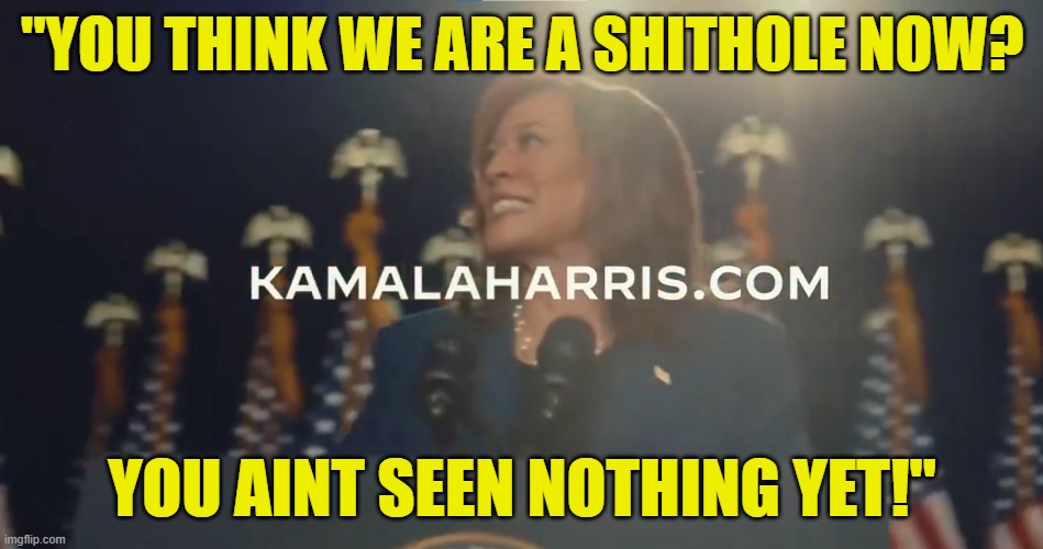 So you think it can't get worse? Hold her beer | "YOU THINK WE ARE A SHITHOLE NOW? YOU AINT SEEN NOTHING YET!" | image tagged in kamala harris,vice president,maga,make america great again,trump,2024 | made w/ Imgflip meme maker