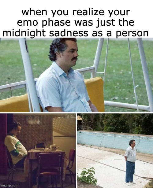 Talk about a free trial | when you realize your emo phase was just the midnight sadness as a person | image tagged in memes,sad pablo escobar | made w/ Imgflip meme maker