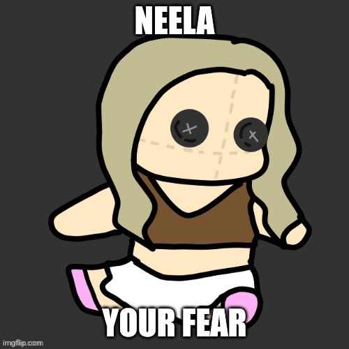 NEELA; YOUR FEAR | image tagged in neela plushie thx disco | made w/ Imgflip meme maker