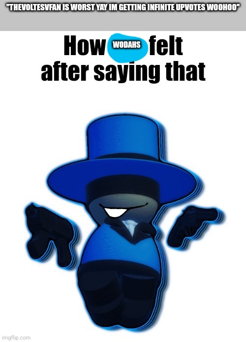 Wodahs | "THEVOLTESVFAN IS WORST YAY IM GETTING INFINITE UPVOTES WOOHOO"; WODAHS | image tagged in how bro felt after saying that bambar edition | made w/ Imgflip meme maker