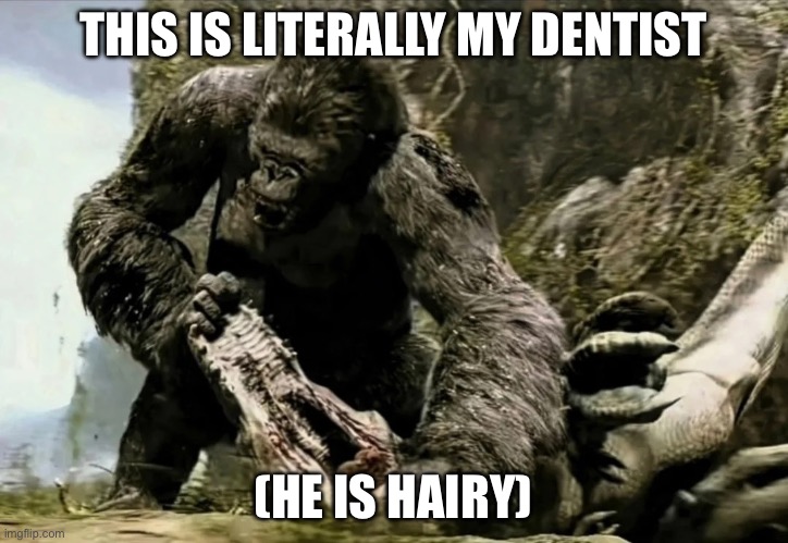 Kong ripping apart T rex jaw | THIS IS LITERALLY MY DENTIST; (HE IS HAIRY) | image tagged in kong ripping apart t rex jaw,meme,funny,monke | made w/ Imgflip meme maker