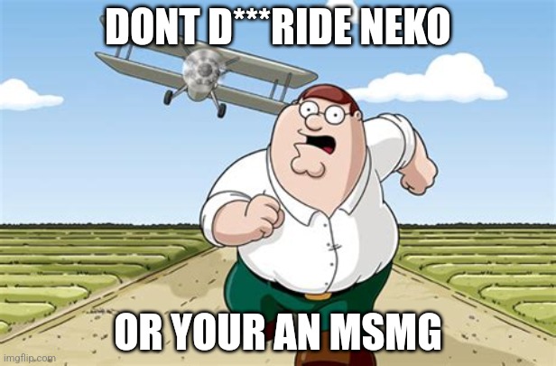 Worst mistake of my life | DONT D***RIDE NEKO; OR YOUR AN MSMG | image tagged in worst mistake of my life | made w/ Imgflip meme maker