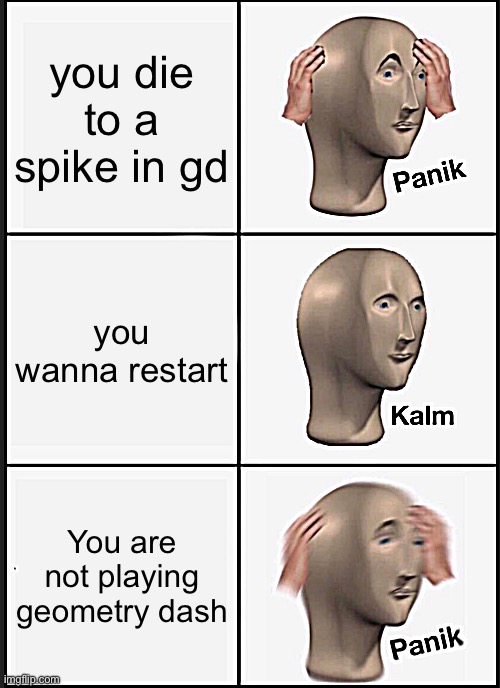 Aw dangit! | you die to a spike in gd; you wanna restart; You are not playing geometry dash | image tagged in memes,panik kalm panik | made w/ Imgflip meme maker