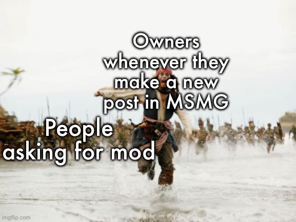 Jack Sparrow Being Chased | Owners whenever they make a new post in MSMG; People asking for mod | image tagged in memes,jack sparrow being chased | made w/ Imgflip meme maker