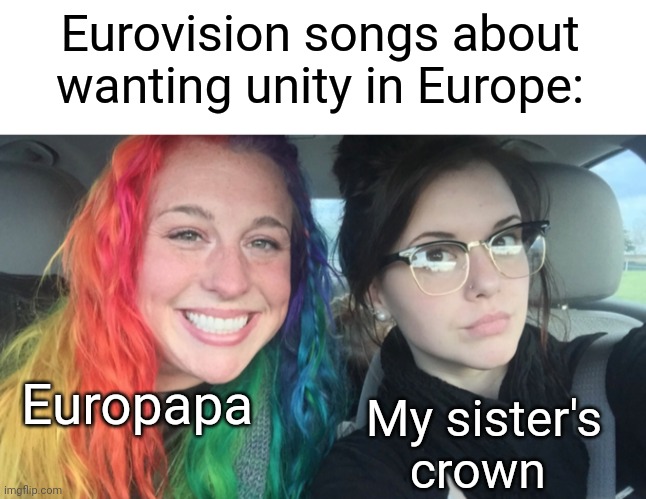 Eurovision songs about wanting unity in Europe:; Europapa; My sister's crown | image tagged in my sister and i are polar opposites,i actually hate europapa,and love my sister's crown,but it's true,my sister's crown,europapa | made w/ Imgflip meme maker