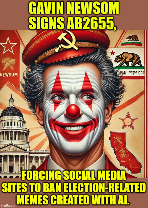 Is this going to be a new ImgFlip TOS? | GAVIN NEWSOM SIGNS AB2655, FORCING SOCIAL MEDIA SITES TO BAN ELECTION-RELATED MEMES CREATED WITH AI. | image tagged in liberal,ai trolling memes,bye bye | made w/ Imgflip meme maker