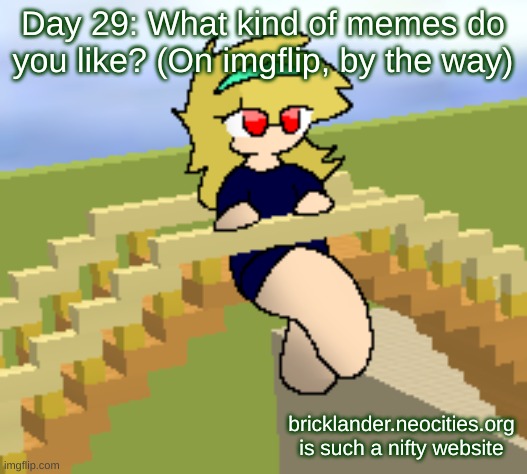 Day 29: Memes and funny memes | Day 29: What kind of memes do you like? (On imgflip, by the way); bricklander.neocities.org is such a nifty website | image tagged in nice,stuff | made w/ Imgflip meme maker