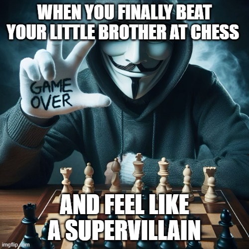 chess | WHEN YOU FINALLY BEAT YOUR LITTLE BROTHER AT CHESS; AND FEEL LIKE A SUPERVILLAIN | image tagged in memes | made w/ Imgflip meme maker