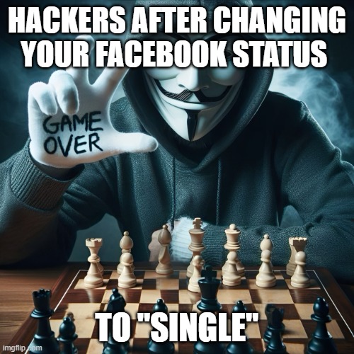 Facebook status | HACKERS AFTER CHANGING YOUR FACEBOOK STATUS; TO "SINGLE" | image tagged in memes | made w/ Imgflip meme maker