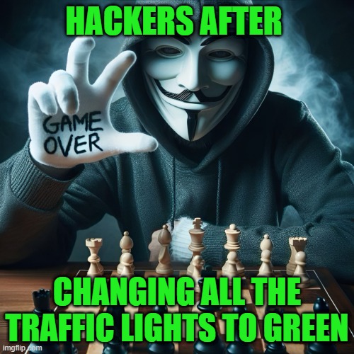Hackers | HACKERS AFTER; CHANGING ALL THE TRAFFIC LIGHTS TO GREEN | image tagged in memes | made w/ Imgflip meme maker