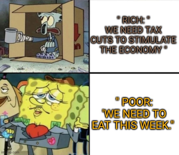 Poor Squidward vs Rich Spongebob | " RICH: " WE NEED TAX CUTS TO STIMULATE THE ECONOMY "; " POOR: 'WE NEED TO EAT THIS WEEK." | image tagged in poor squidward vs rich spongebob | made w/ Imgflip meme maker