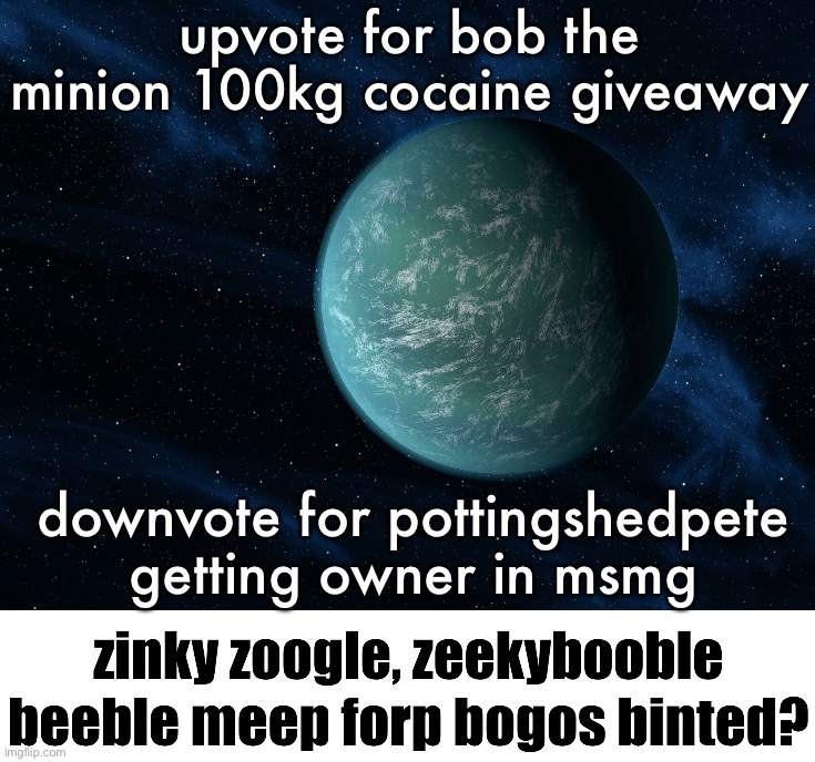 Kepler-22b (announcement template) | upvote for bob the minion 100kg cocaine giveaway; downvote for pottingshedpete getting owner in msmg | image tagged in kepler-22b | made w/ Imgflip meme maker