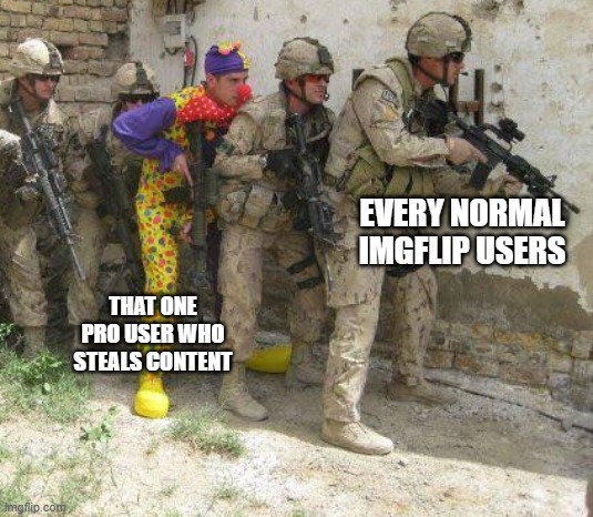 Real | EVERY NORMAL IMGFLIP USERS; THAT ONE PRO USER WHO STEALS CONTENT | image tagged in army clown,memes,relatable | made w/ Imgflip meme maker