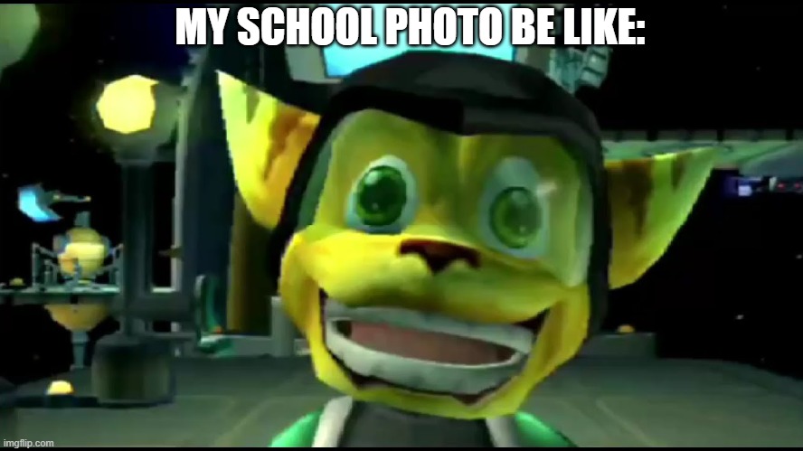 School photo | MY SCHOOL PHOTO BE LIKE: | image tagged in ratchet,ratchet and clank | made w/ Imgflip meme maker