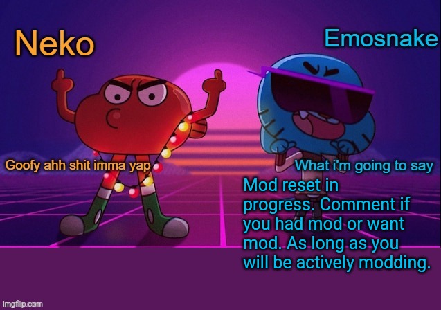 Note: there is some people who I won't give mod to even if you had it before | Mod reset in progress. Comment if you had mod or want mod. As long as you will be actively modding. | image tagged in neko and emosnake shared temp | made w/ Imgflip meme maker