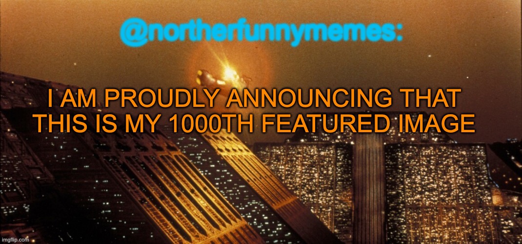 northerfunnymemes announcement template | I AM PROUDLY ANNOUNCING THAT THIS IS MY 1000TH FEATURED IMAGE | image tagged in northerfunnymemes announcement template | made w/ Imgflip meme maker