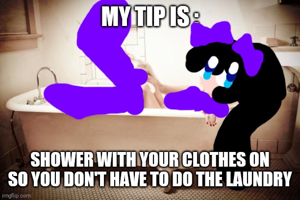 Lazy Life Hacks | MY TIP IS :; SHOWER WITH YOUR CLOTHES ON SO YOU DON'T HAVE TO DO THE LAUNDRY | image tagged in bathtub,lazy life hacks,shitpost,hygiene,laundry,crazy but true | made w/ Imgflip meme maker