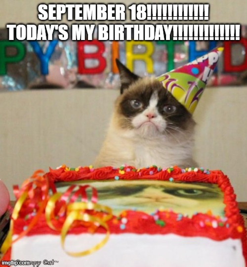 Happy Birthday To Me!!!!!!!! | SEPTEMBER 18!!!!!!!!!!!! TODAY'S MY BIRTHDAY!!!!!!!!!!!!! | image tagged in memes,grumpy cat birthday,grumpy cat,birthday | made w/ Imgflip meme maker