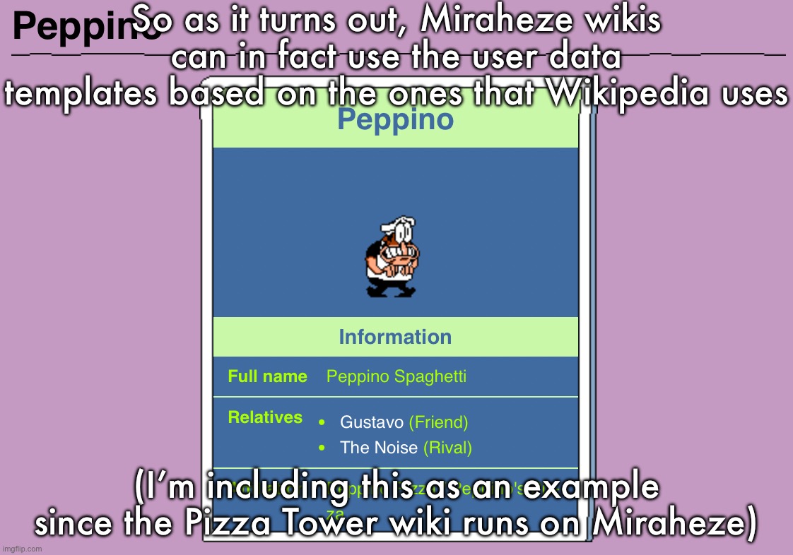 Therefore it is in fact possible to do the same with the MSMG wiki | So as it turns out, Miraheze wikis can in fact use the user data templates based on the ones that Wikipedia uses; (I’m including this as an example since the Pizza Tower wiki runs on Miraheze) | made w/ Imgflip meme maker