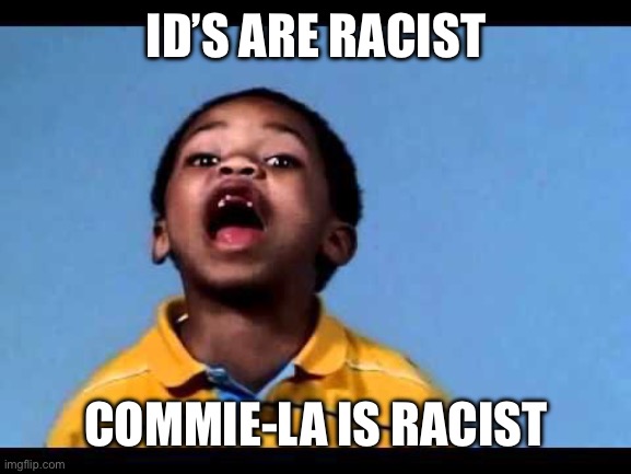 That's racist 2 | ID’S ARE RACIST COMMIE-LA IS RACIST | image tagged in that's racist 2 | made w/ Imgflip meme maker