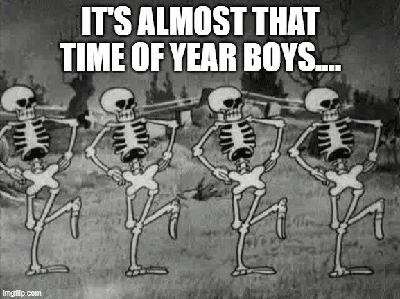 spooky month | IT'S ALMOST THAT TIME OF YEAR BOYS.... | image tagged in spooky scary skeletons,spooky month | made w/ Imgflip meme maker