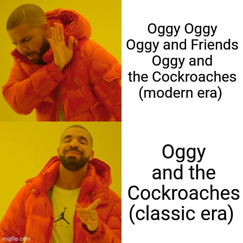 Drake Hotline Bling | Oggy Oggy
Oggy and Friends
Oggy and the Cockroaches (modern era); Oggy and the Cockroaches (classic era) | image tagged in memes,drake hotline bling | made w/ Imgflip meme maker