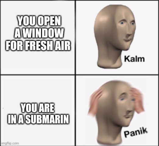 kalm panik | YOU OPEN A WINDOW FOR FRESH AIR; YOU ARE
 IN A SUBMARIN | image tagged in kalm panik | made w/ Imgflip meme maker