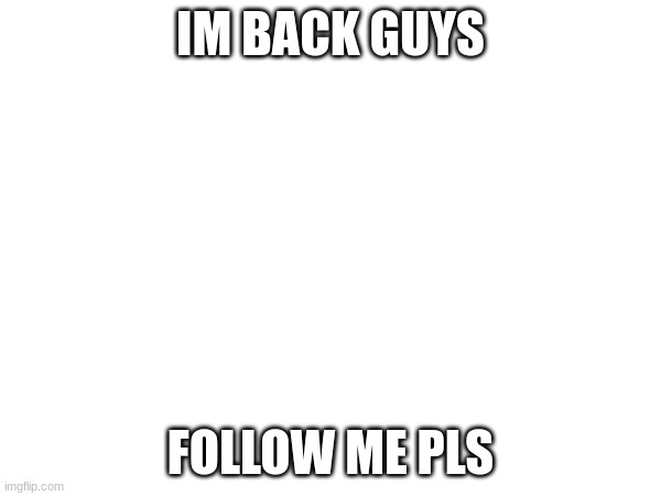 FOLLOW ME | IM BACK GUYS; FOLLOW ME PLS | image tagged in return | made w/ Imgflip meme maker