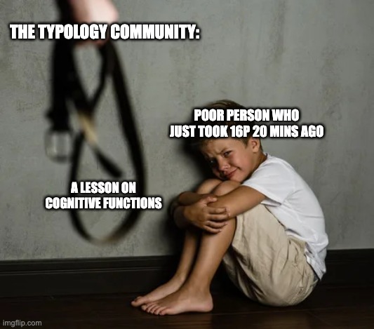 Dad beating Child | POOR PERSON WHO JUST TOOK 16P 20 MINS AGO THE TYPOLOGY COMMUNITY: A LESSON ON COGNITIVE FUNCTIONS | image tagged in dad beating child | made w/ Imgflip meme maker