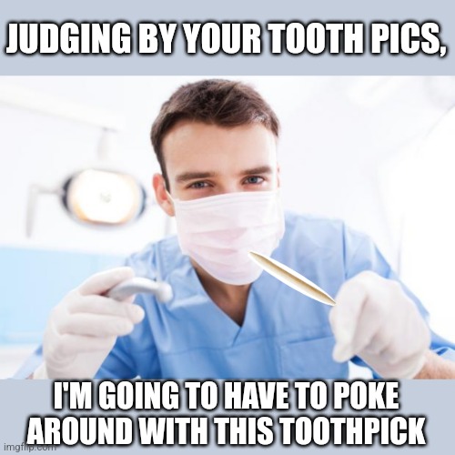 JUDGING BY YOUR TOOTH PICS, I'M GOING TO HAVE TO POKE AROUND WITH THIS TOOTHPICK | made w/ Imgflip meme maker