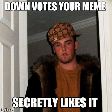 Scumbag Steve Meme | DOWN VOTES YOUR MEME  SECRETLY LIKES IT | image tagged in memes,scumbag steve | made w/ Imgflip meme maker