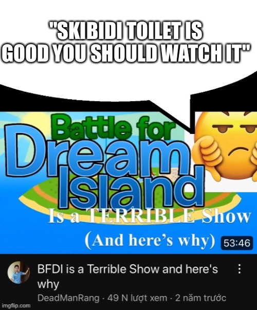 BFDI is a terrible show speech bubble | "SKIBIDI TOILET IS GOOD YOU SHOULD WATCH IT" | image tagged in bfdi is a terrible show speech bubble | made w/ Imgflip meme maker