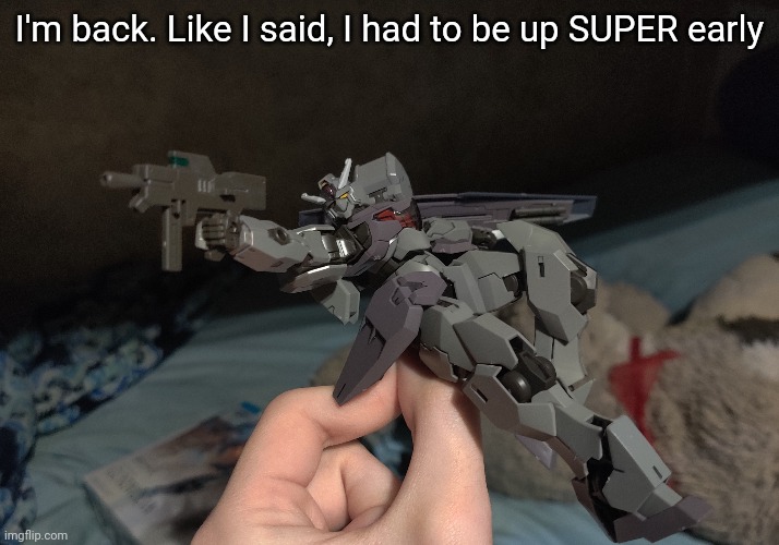 Gm chat | I'm back. Like I said, I had to be up SUPER early | made w/ Imgflip meme maker