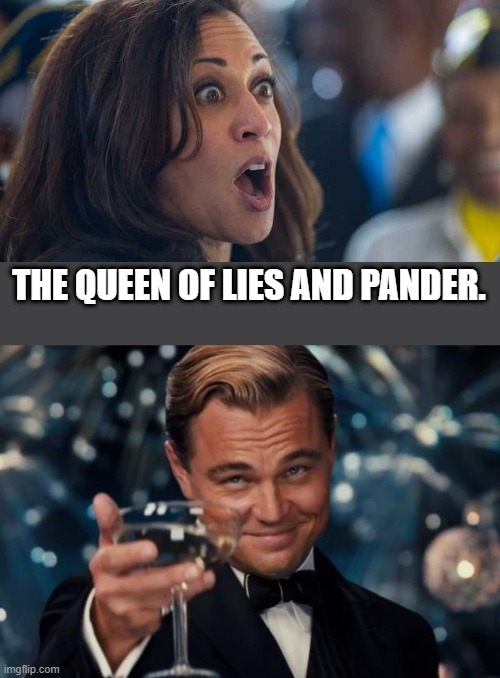 Hillary's has  got a new competitor for her title. | THE QUEEN OF LIES AND PANDER. | image tagged in kamala harriss,memes,leonardo dicaprio cheers | made w/ Imgflip meme maker