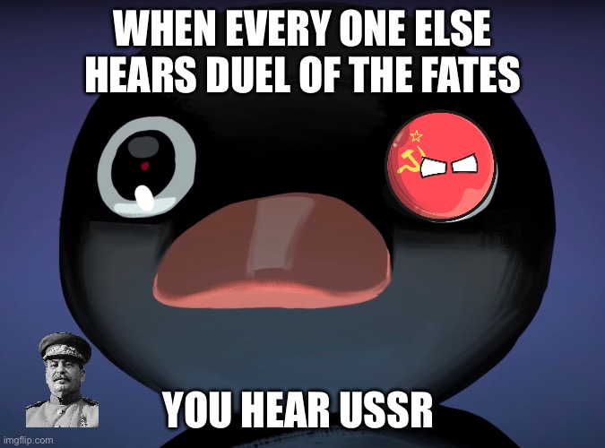 Pingu stare | WHEN EVERY ONE ELSE HEARS DUEL OF THE FATES; YOU HEAR USSR | image tagged in pingu stare | made w/ Imgflip meme maker