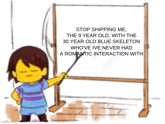 idk | STOP SHIPPING ME, THE 9 YEAR OLD, WITH THE 30 YEAR OLD BLUE SKELETON WHO'VE IVE NEVER HAD A ROMANTIC INTERACTION WITH | image tagged in frisk sign,stop,frisk,sans | made w/ Imgflip meme maker