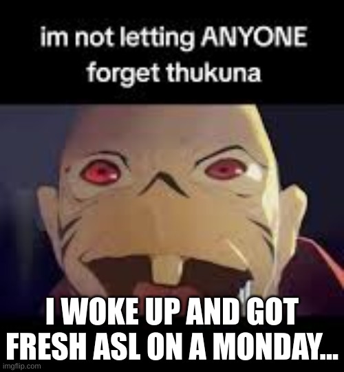 gamble gamble it ith I the king oth curtheth thunkuna! | I WOKE UP AND GOT FRESH ASL ON A MONDAY... | image tagged in thukuna | made w/ Imgflip meme maker