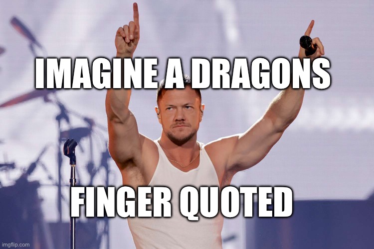 Imagine dragons | IMAGINE A DRAGONS; FINGER QUOTED | image tagged in music,imagine dragons | made w/ Imgflip meme maker