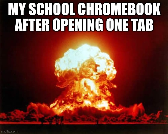 it's a good thing that  they have decent cooling | MY SCHOOL CHROMEBOOK AFTER OPENING ONE TAB | image tagged in memes,nuclear explosion,school,chromebook | made w/ Imgflip meme maker