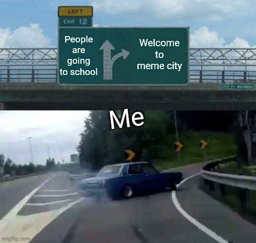 Going to Meme City | People are going to school; Welcome to meme city; Me | image tagged in memes,left exit 12 off ramp,funny,other | made w/ Imgflip meme maker