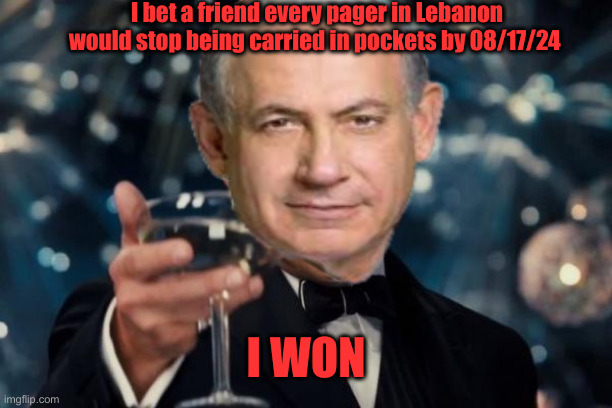 Cheers To Your Tear A Wrist Bullsh*t | I bet a friend every pager in Lebanon would stop being carried in pockets by 08/17/24; I WON | image tagged in memes,netanyahu,political meme,politics,funny memes,funny | made w/ Imgflip meme maker