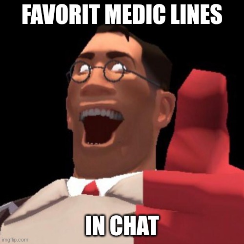 TF2 Medic | FAVORIT MEDIC LINES; IN CHAT | image tagged in tf2 medic | made w/ Imgflip meme maker