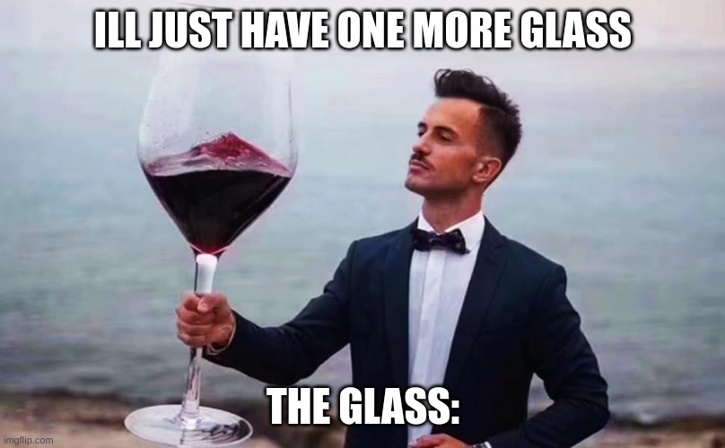 ILL JUST HAVE ONE MORE GLASS THE GLASS: | made w/ Imgflip meme maker