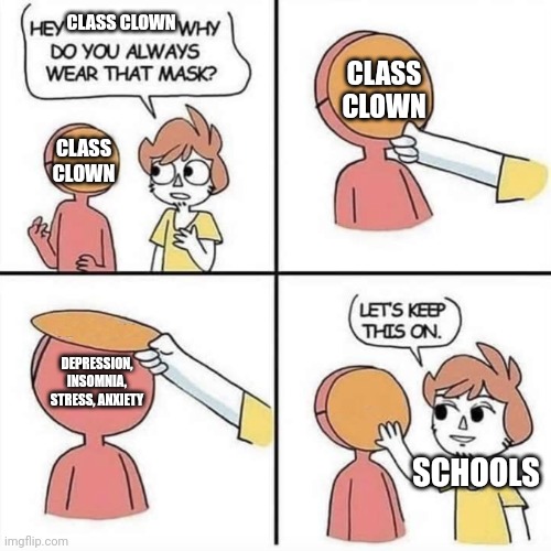 Let's keep the mask on | CLASS CLOWN; CLASS CLOWN; CLASS CLOWN; DEPRESSION, INSOMNIA, STRESS, ANXIETY; SCHOOLS | image tagged in let's keep the mask on | made w/ Imgflip meme maker