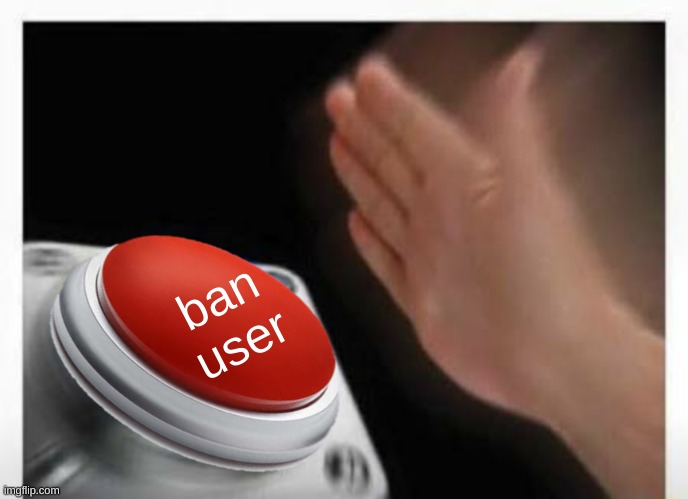 Red Button Hand | ban user | image tagged in red button hand | made w/ Imgflip meme maker