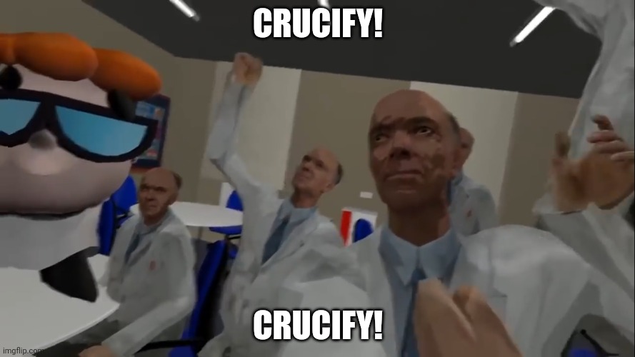 No, I'm with the Science Team | CRUCIFY! CRUCIFY! | image tagged in no i'm with the science team | made w/ Imgflip meme maker