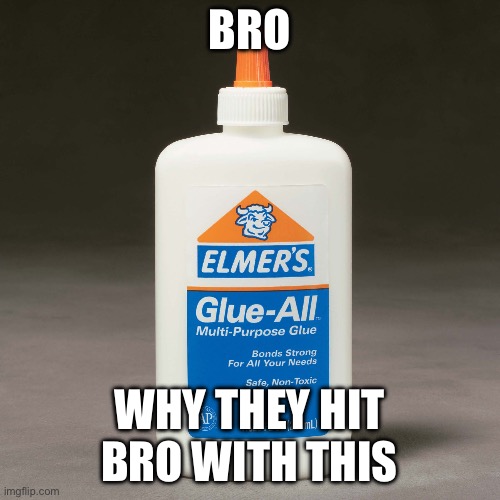 elmers glue | BRO WHY THEY HIT BRO WITH THIS | image tagged in elmers glue | made w/ Imgflip meme maker