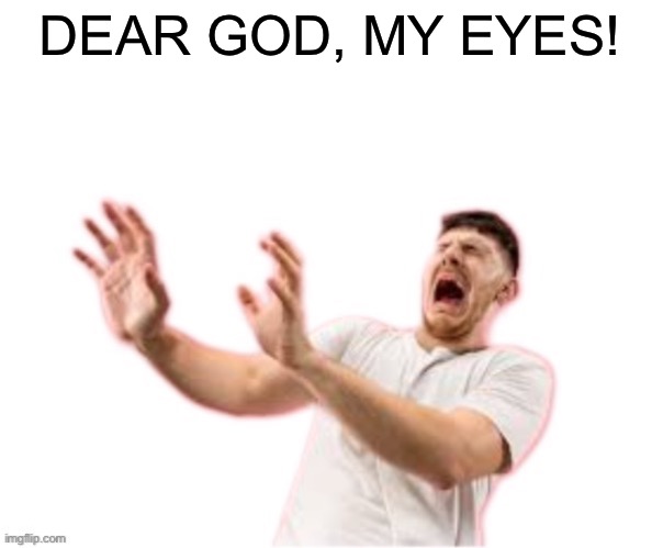 he left all caps on(custom) | DEAR GOD, MY EYES! | image tagged in he left all caps on custom | made w/ Imgflip meme maker